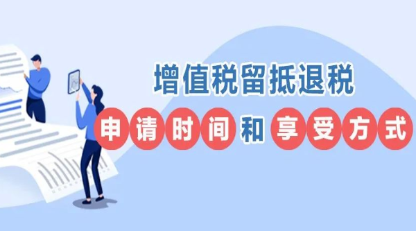 收好這張表！增值稅留抵退稅的申請時(shí)間和享受方式一看就懂