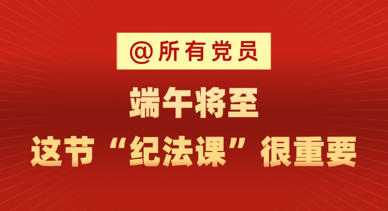 @所有黨員 端午將至，這節“紀法課”很重要